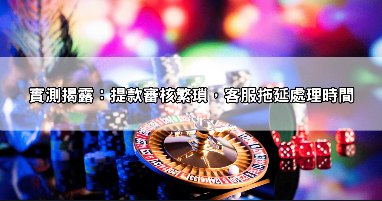 實測揭露：提款審核繁瑣，客服拖延處理時間